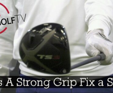A Strong Golf Grip is Not The Fix to Your Driver Slice