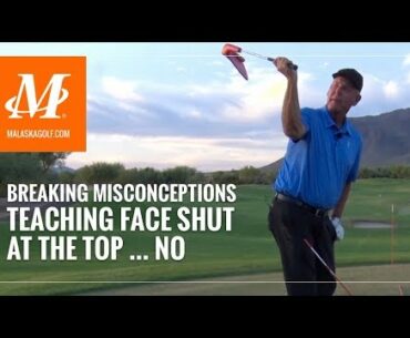 Malaska Golf // Teaching Face Shut At The Top - Golf Swing Misconceptions