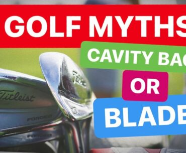 CAVITY BACK IRONS OR BLADES MYTHS