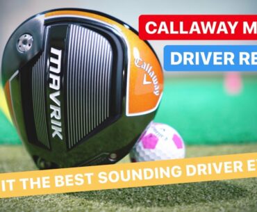 CALLAWAY MAVRIK DRIVER THE BEST SOUNDING GOLF DRIVER EVER