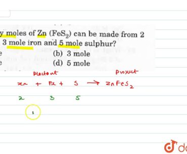 How many moles of Zn `(FeS^(2))` can be made from a mole zinc, 3 mole iron and 5 mole sulphur?