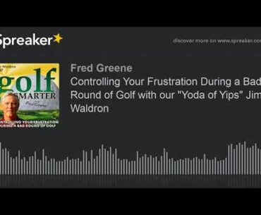 Controlling Your Frustration During a Bad Round of Golf with our "Yoda of Yips" Jim Waldron