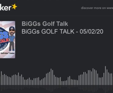 BiGGs GOLF TALK - 05/02/20