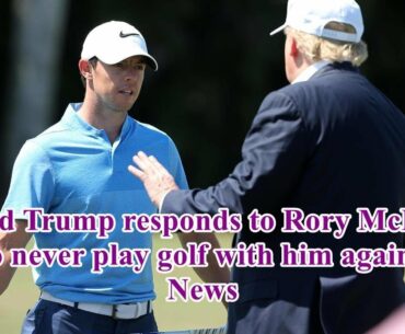 Donald Trump responds to Rory McIlroy's vow to never play golf with him again - Hot News