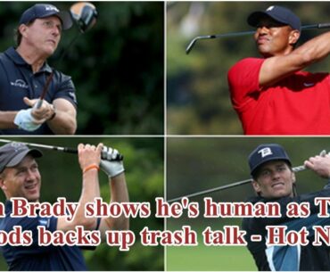 Tom Brady shows he's human as Tiger Woods backs up trash talk - Hot News