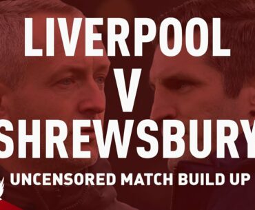 Liverpool v Shrewsbury | Uncensored Match Build Up