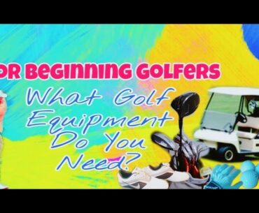 FOR BEGINNING GOLFERS - What Golf Equipment Do You Need?