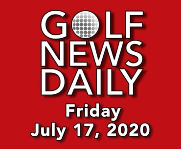 Golf News Daily - Friday, July 17, 2020