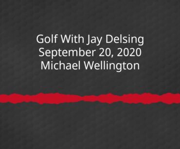 Golf With Jay Delsing - September 20, 2020 - Michael Wellington