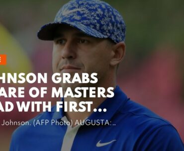 Johnson grabs share of Masters lead with first round completed