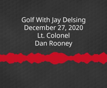 Lt. Colonel Dan Rooney - Golf With Jay Delsing - December 27, 2020