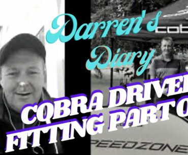 COBRA DRIVER FITTING EXPERIENCE. DARREN'S DIARY 04