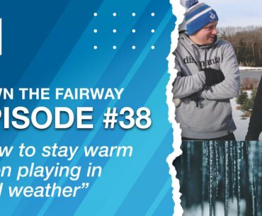 Episode #38 Of Down The Fairway. Tips on how to stay warm while playing in the Cold.