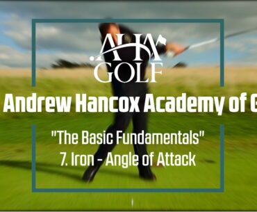 The Andrew Hancox Academy of Golf - "The Basic Fundamentals" - Episode 7 - Iron Angle of Attack