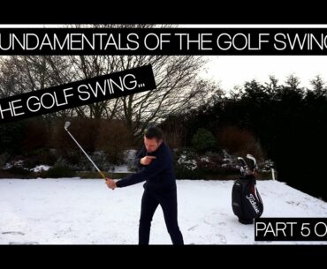 THE GOLF SWING - THE FUNDAMENTALS OF THE GOLF SWING - PART 5 OF 5