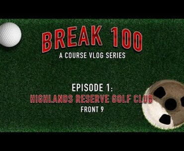 BREAK 100 Ep. 1 | Highlands Reserve FRONT 9