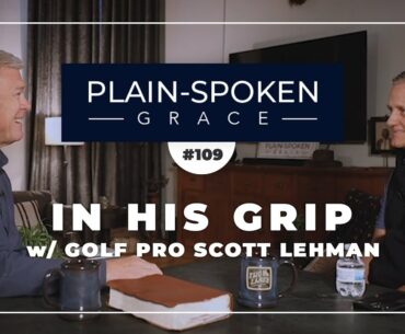 In His Grip Golf w/ Scott Lehman | Plain-Spoken Grace - Ep. 109 - Full Show