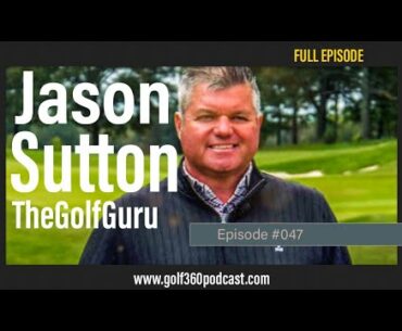 Jason Sutton - the Golf Guru | FULL EPISODE | Golf 360 Podcast