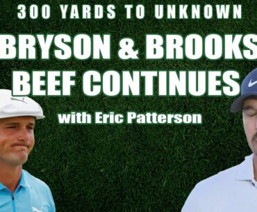 Bryson & Brooks Beef Continues | Golf Podcast 300 Yards to Unknown