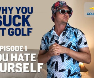 EP 01: WHY YOU SUCK AT GOLF - YOU HATE YOURSELF