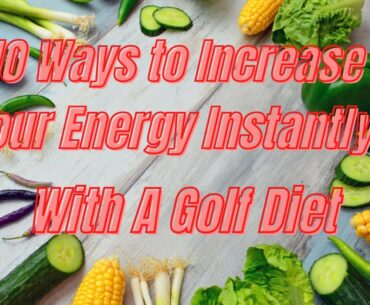 10 Ways To Increase Your Energy Instantly (Golf Diet)