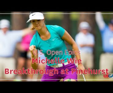 U.S. Open Epics: Michelle Wie - Breakthrough at Pinehurst