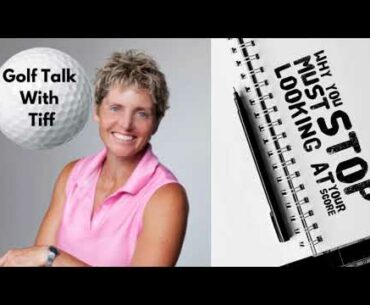 Golf Talk With Tiff: Why You Must Stop Looking At Your Score