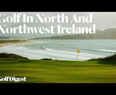 Golf In North and Northwest Ireland | Journeys With Matt Ginella | Golf Digest