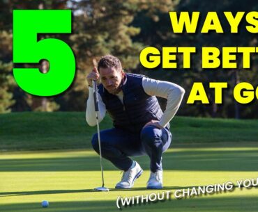 5 WAYS TO GET BETTER AT GOLF (WITHOUT CHANGING YOUR SWING!)