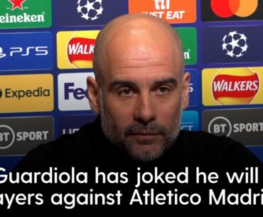 We play with 12! | Pep Guardiola jokes he will overthink tactics against Atletico