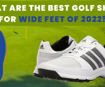 5 BEST GOLF SHOES FOR WIDE FEET OFF 2022 | WHAT ARE THE BEST GOLF SHOES FOR WIDE FEET OF 2022?