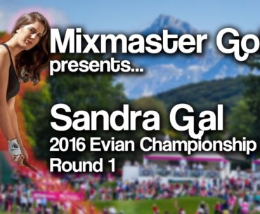 Sandra Gal - 2016 Evian Champ Rd 1 - Mixmaster Golf