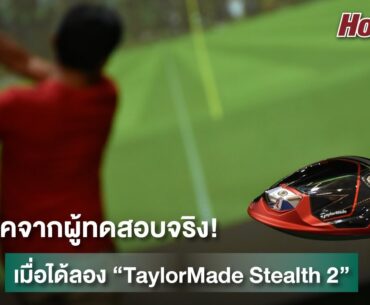 ฟีดแบ็คจากผู้ทดสอบจริง! เมื่อได้ลอง "TaylorMade Stealth 2"  | HotGolf | ep.40