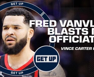 Fred VanVleet BLASTS NBA officiating 👀 Vince Carter shares his thoughts 🗣️ | Get Up