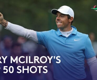 Rory McIlroy’s Top 50 ALL TIME Golf Shots