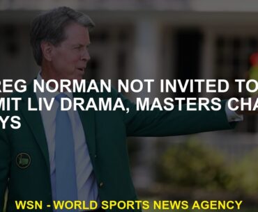 Masters head says Greg Norman wasn't invited to limit LIV drama