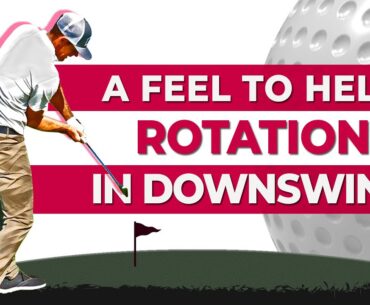 A FEEL TO HELP ROTATION IN DOWNSWING