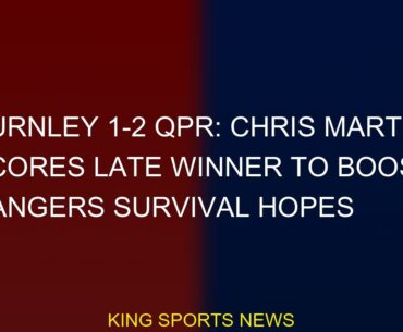Burnley 1-2 QPR Chris Martin kicks late winner to boost Rangers survival hopes