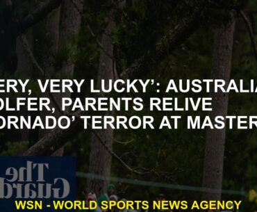 'Very, very lucky' Australian golfer and parents relive 'hurricane' terror at Masters