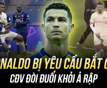 RONALDO BỊ YÊU CẦU BẮT GIỮ, CĐV ĐÒI ĐUỔI KHỎI Ả RẬP: VÌ ĐÂU ĐẾN NÔNG NỖI NÀY?