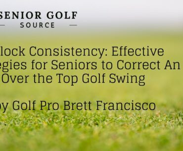 Unlock Consistency: Effective Strategies for Seniors to Correct An Over the Top Golf Swing