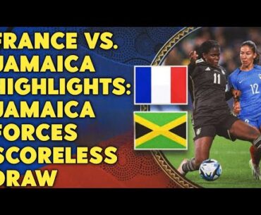 FRANCE VS. JAMAICA HIGHLIGHTS: JAMAICA FORCES SCORELESS DRAW | soccer women's world cup 2023