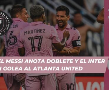 LIONEL MESSI ANOTA DOBLETE Y EL INTER MIAMI GOLEA AL ATLANTA UNITED