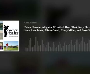 Brian Harman Alligator Wrestler? Hear That Story Plus Insights from Rees Jones, Alison Curdt, Cindy