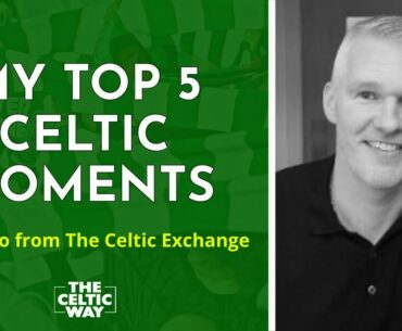 Tino from The Celtic Exchange: My top 5 Celtic moments
