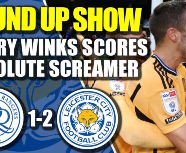 HARRY WINKS SCORES AN ABSOLUTE SCREAMER | QPR 1-2 Leicester City|Round Up Show @LeicesterTillIDieTV