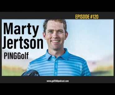Marty Jertson - PING Golf | FULL EPISODE | Golf 360 Podcast