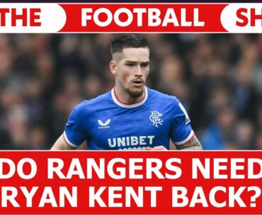 Do Rangers Need Ryan Kent Back? | The Football Show