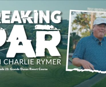 "Breaking Par with Charlie Rymer" Episode 23: Grande Dunes Resort Course