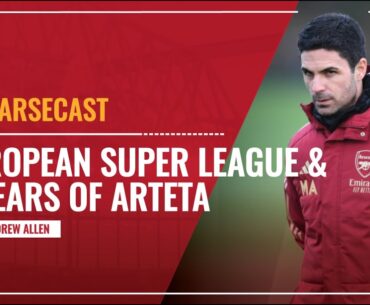European Super League & Four Years of Arteta | Arsecast
